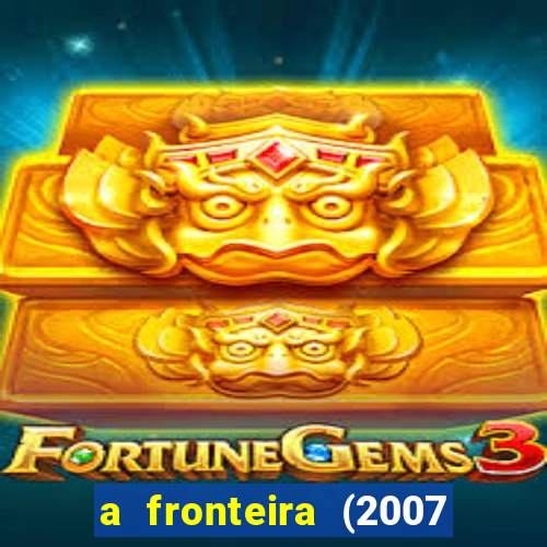 a fronteira (2007 filme completo download)